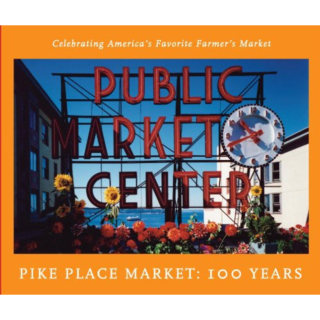 The Pike Place Market: 100 Years: Celebrating America's Favorite Farmer's Market