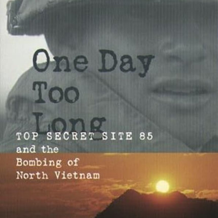 One Day Too Long: Top Secret Site 85 and the Bombing of North Vietnam