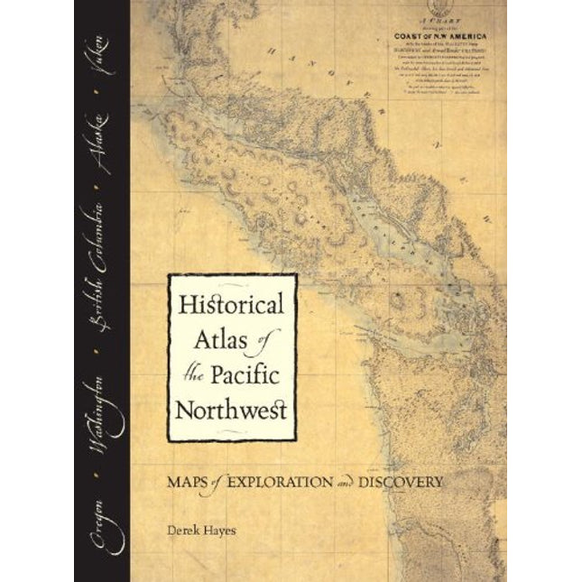 Historical Atlas of the Pacific Northwest: Maps of Exploration and Discovery: British Columbia, Washington, Oregon, Alaska, Yukon