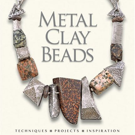Metal Clay Beads: Techniques, Projects, Inspiration