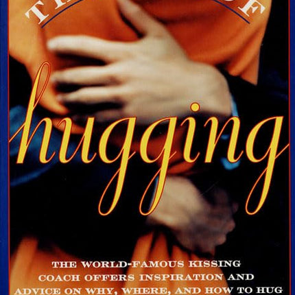 The Art of Hugging: The World-Famous Kissing Coach Offers Inspiration and Advice on Why, Where, and How to Hug
