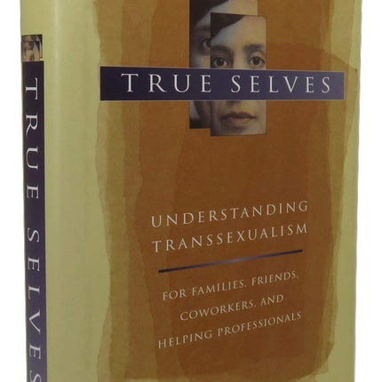 True Selves: Understanding Transsexualism-For Families, Friends, Coworkers, and Helping Professionals