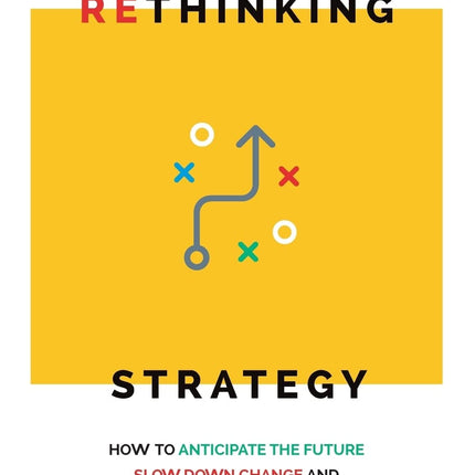 Rethinking Strategy: How to anticipate the future, slow down change, and improve decision making