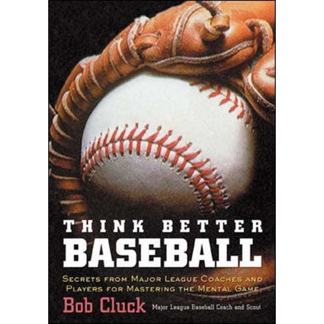 Think Better Baseball: Secrets from Major League Coaches and Players for Mastering the Mental Game