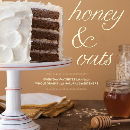 Honey & Oats: Everyday Favorites Baked with Whole Grains and Natural Sweeteners