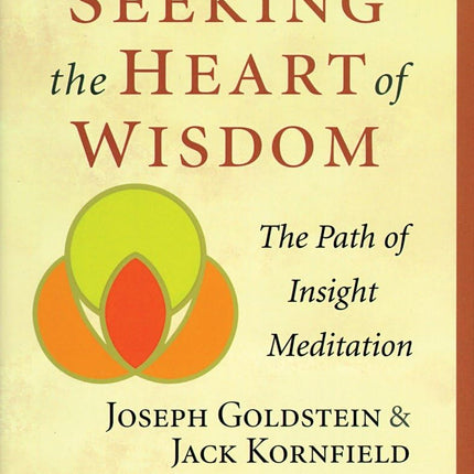 Seeking the Heart of Wisdom: The Path of Insight Meditation (Shambhala Classics)