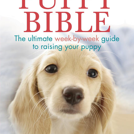 Puppy Bible: The Ultimate Week-by-Week Guide to Raising Your Puppy
