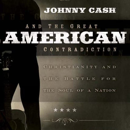 Johnny Cash and the Great American Contradiction: Christianity and the Battle for the Soul of a Nation