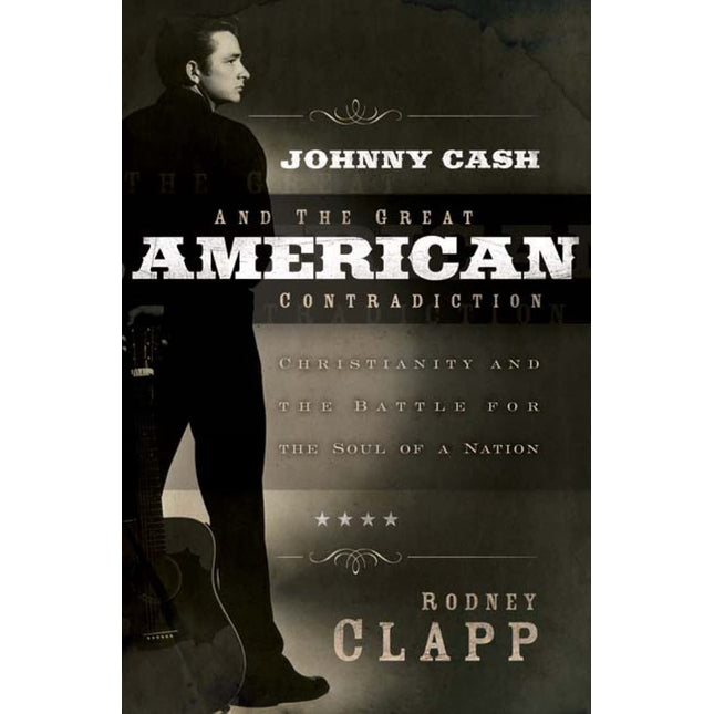 Johnny Cash and the Great American Contradiction: Christianity and the Battle for the Soul of a Nation