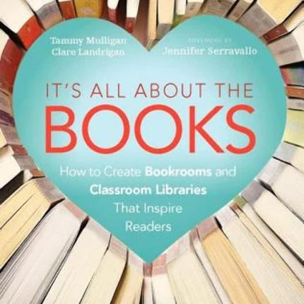 It’s All About the Books: How to Create Bookrooms and Classroom Libraries That Inspire Readers