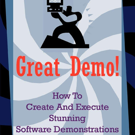 Great Demo!: How To Create And Execute Stunning Software Demonstrations