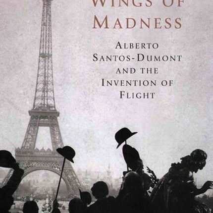 Wings of Madness: Alberto Santos-Dumont and the Invention of Flight