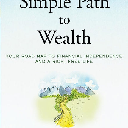 The Simple Path to Wealth: Your road map to financial independence and a rich, free life
