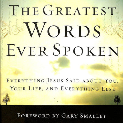 The Greatest Words Ever Spoken: Everything Jesus Said about You, Your Life, and Everything Else
