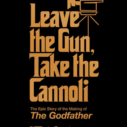 Leave the Gun, Take the Cannoli: The Epic Story of the Making of The Godfather
