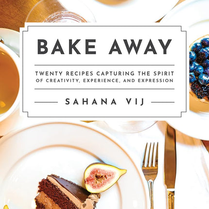 Bake Away: Twenty Recipes Capturing the Spirit of Creativity, Experience, and Expression