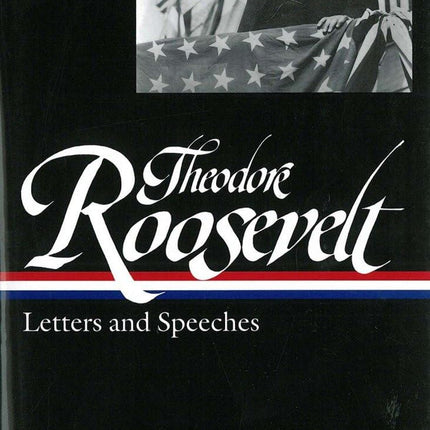 Theodore Roosevelt: Letters and Speeches