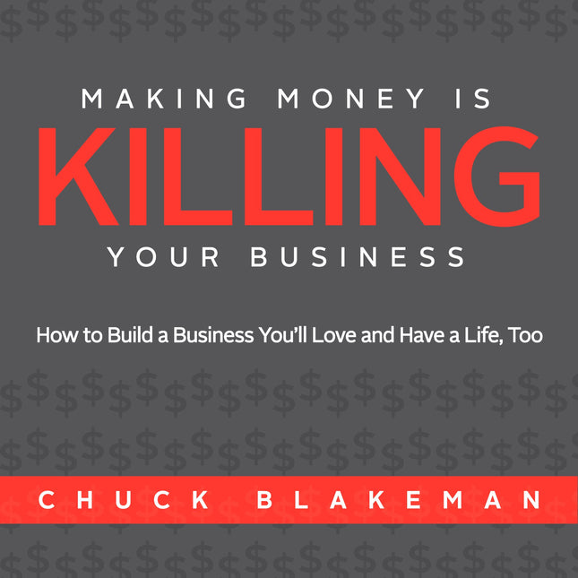 Making Money Is Killing Your Business, How to Build a Business You'll Love and Have a Life, Too