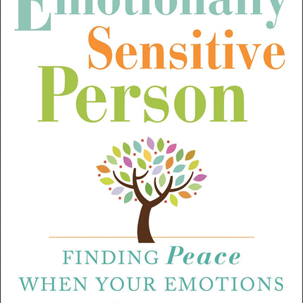 The Emotionally Sensitive Person: Finding Peace When Your Emotions Overwhelm You
