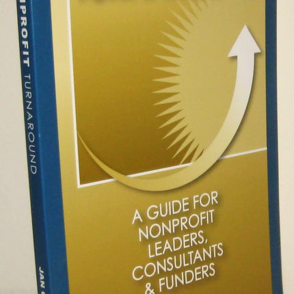 Nonprofit Turnaround: A Guide for Non-Profit Leaders, Consultants and Funders