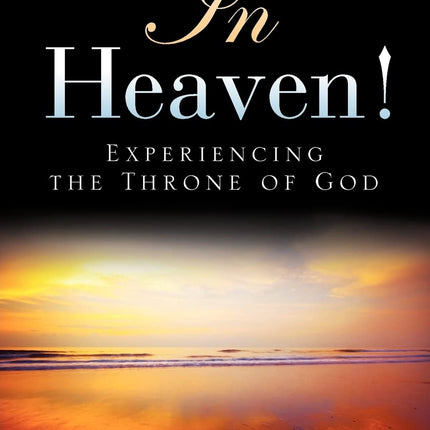 In Heaven! : Experiencing the Throne of God