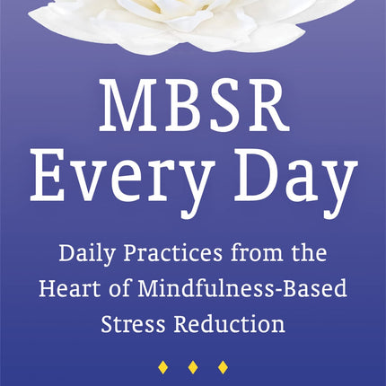 MBSR Every Day: Daily Practices from the Heart of Mindfulness-Based Stress Reduction