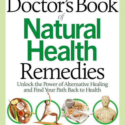 The Doctor's Book of Natural Health Remedies: Unlock the Power of Alternative Healing and Find Your Path Back to Health