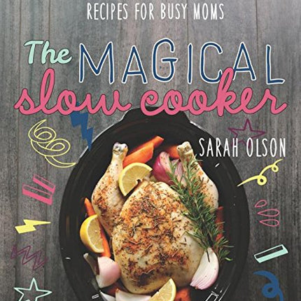 The Magical Slow Cooker: Recipes for Busy Moms