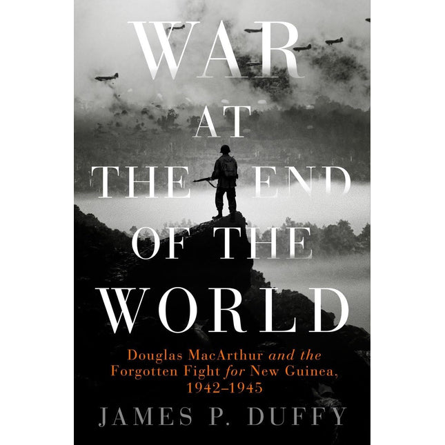 War at the End of the World: Douglas MacArthur and the Forgotten Fight For New Guinea, 1942-1945