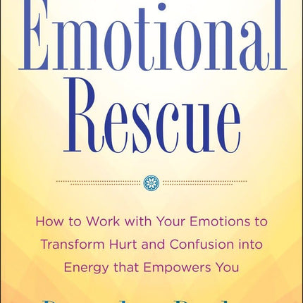 Emotional Rescue: How to Work with Your Emotions to Transform Hurt and Confusion into Energy That Empowers You