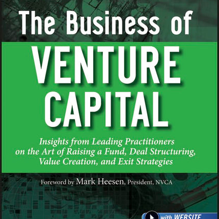 The Business of Venture Capital: Insights from Leading Practitioners on the Art of Raising a Fund, Deal Structuring, Value Creation, and Exit Strategies