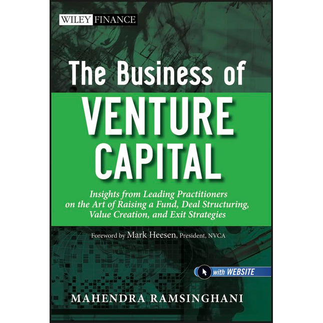 The Business of Venture Capital: Insights from Leading Practitioners on the Art of Raising a Fund, Deal Structuring, Value Creation, and Exit Strategies