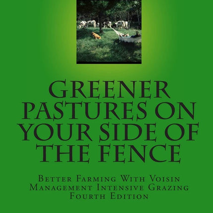Greener Pastures On Your Side Of The Fence: Better Farming With Voisin Management Intensive Grazing (Volume 4)