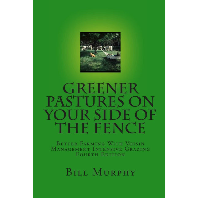 Greener Pastures On Your Side Of The Fence: Better Farming With Voisin Management Intensive Grazing (Volume 4)