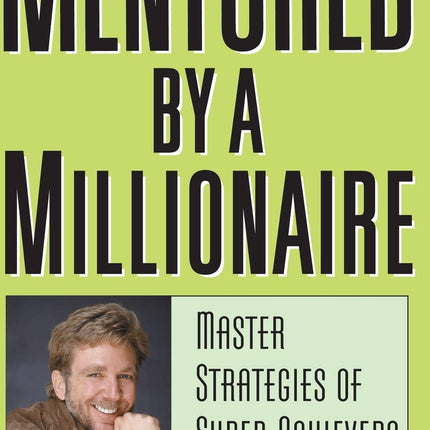 Mentored by a Millionaire: Master Strategies of Super Achievers