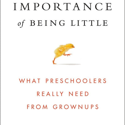 The Importance of Being Little: What Preschoolers Really Need from Grownups