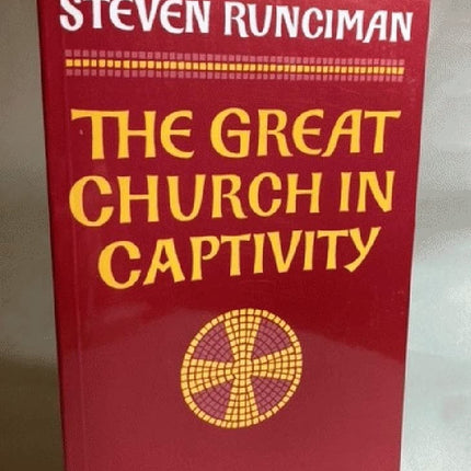 The Great Church in Captivity: A Study of the Patriarchate of Constantinople from the Eve of the Turkish Conquest to the Greek War of Independence (Volume 0)