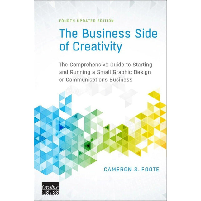 The Business Side of Creativity: The Comprehensive Guide to Starting and Running a Small Graphic Design or Communications Business