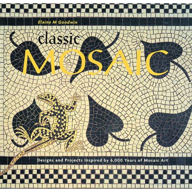 Classic Mosaic: Designs & Projects Inspired by 6,000 Years of Mosaic Art