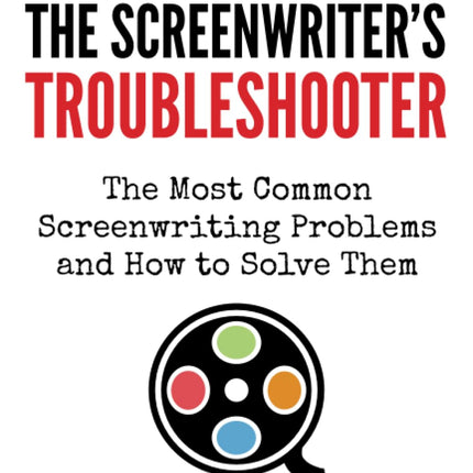 The Screenwriter's Troubleshooter: The Most Common Screenwriting Problems and How to Solve Them (With The Story-Type Method)