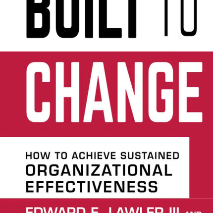 Built to Change: How to Achieve Sustained Organizational Effectiveness