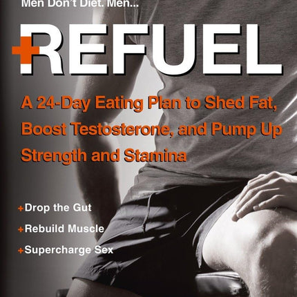 Refuel: A 24-Day Eating Plan to Shed Fat, Boost Testosterone, and Pump Up Strength and Stamina