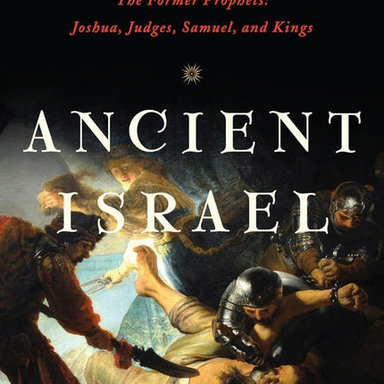 Ancient Israel: The Former Prophets: Joshua, Judges, Samuel, and Kings: A Translation with Commentary