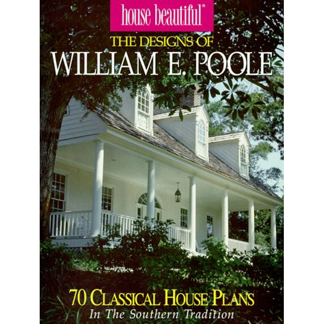 House Beautiful the Designs of William E. Poole : 70 Classic House Plans in the Southern Tradition