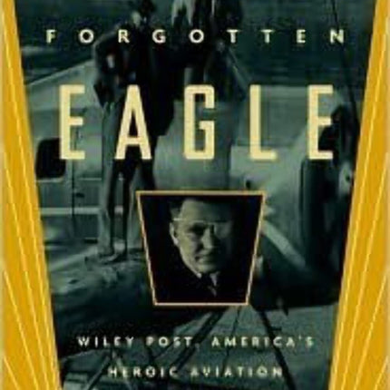 Forgotten Eagle: Wiley Post, America's Heroic Aviation Pioneer