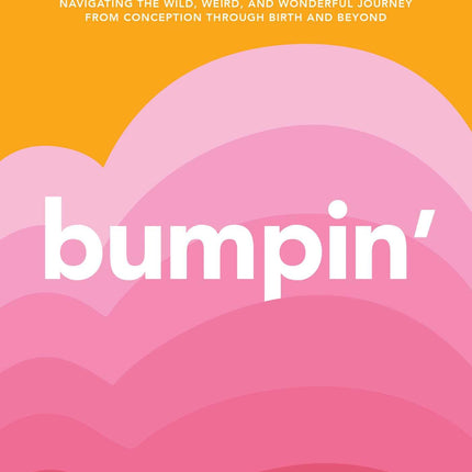 Bumpin': The Modern Guide to Pregnancy: Navigating the Wild, Weird, and Wonderful Journey From Conception Through Birth and Beyond