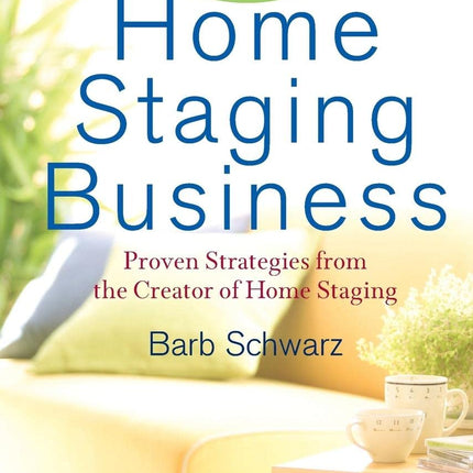 Building a Successful Home Staging Business: Proven Strategies from the Creator of Home Staging