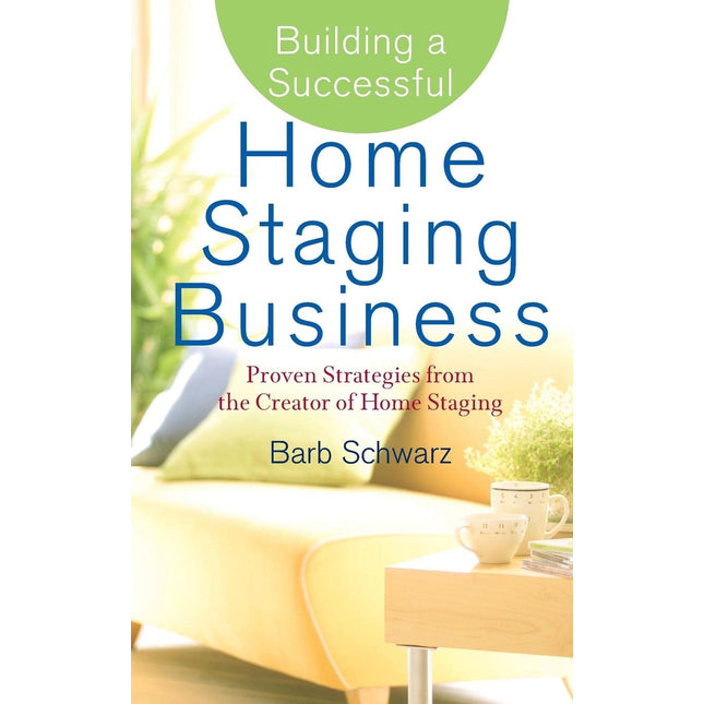 Building a Successful Home Staging Business: Proven Strategies from the Creator of Home Staging