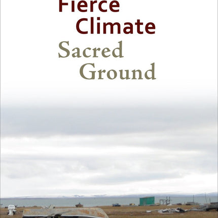 Fierce Climate, Sacred Ground: An Ethnography of Climate Change in Shishmaref, Alaska