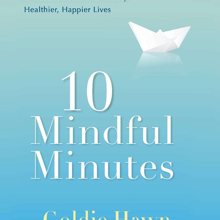 10 Mindful Minutes: Giving Our Children--and Ourselves--the Social and Emotional Skills to Reduce St ress and Anxiety for Healthier, Happy Lives